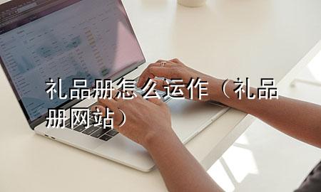 礼品册怎么运作(礼品册网站)