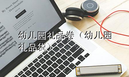 幼儿园礼品卷(幼儿园礼品袋)
