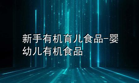 新手有机育儿食品-婴幼儿有机食品