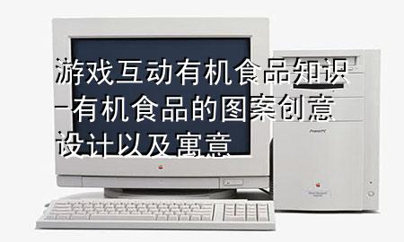 游戏互动有机食品知识-有机食品的图案创意设计以及寓意