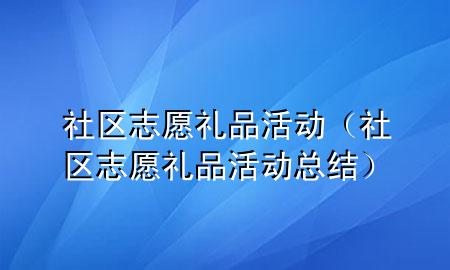 社区志愿礼品活动(社区志愿礼品活动总结)