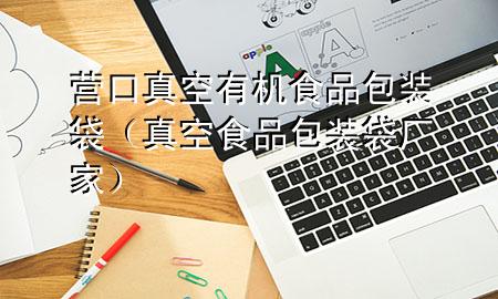 营口真空有机食品包装袋(真空食品包装袋厂家)