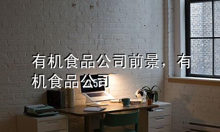 有机食品公司前景,有机 食品 公司