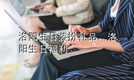 洛阳生日装扮礼品,洛阳生日福利
