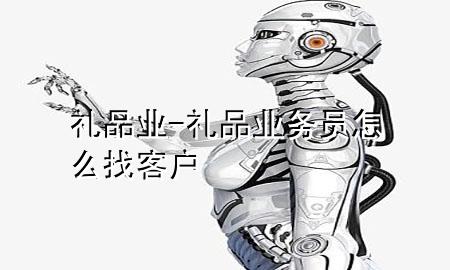 礼品业-礼品业务员怎么找客户
