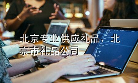 北京专业供应礼品,北京市礼品公司