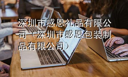 深圳市感恩礼品有限公司(深圳市感恩包装制品有限公司)