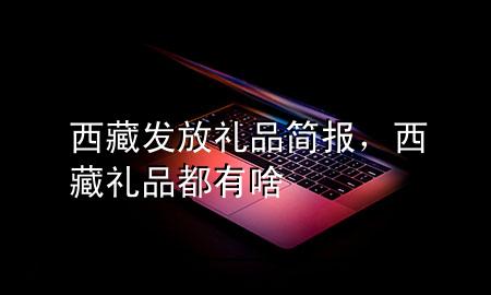 西藏发放礼品简报,西藏礼品都有啥