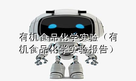 有机食品化学实验(有机食品化学实验报告)