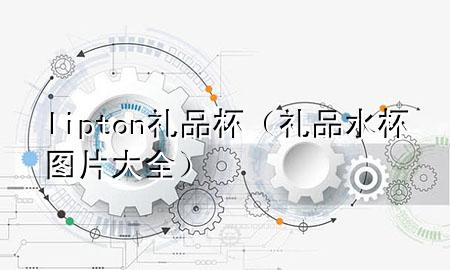 lipton礼品杯(礼品水杯图片大全)