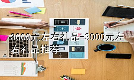 3000元左右礼品-3000元左右礼品推荐