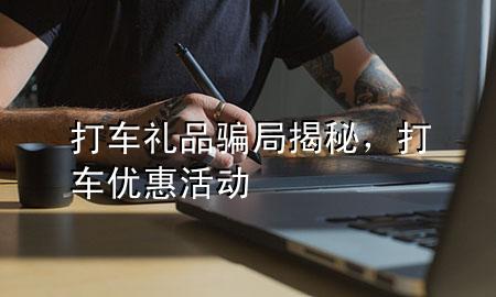 打车礼品骗局揭秘,打车优惠活动