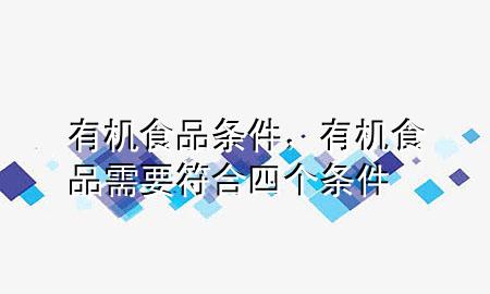 有机食品条件,有机食品需要符合四个条件