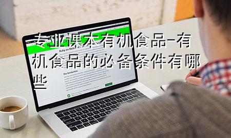 专业课本有机食品-有机食品的必备条件有哪些