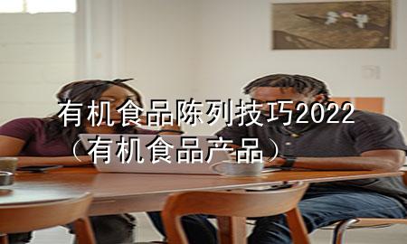 有机食品陈列技巧2022(有机食品产品)