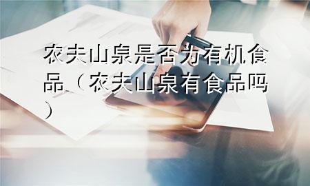 农夫山泉是否为有机食品(农夫山泉有食品吗)