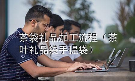 茶袋礼品加工流程(茶叶礼品袋手提袋)