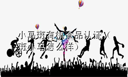 小马斑有机食品认证(斑小马怎么样)