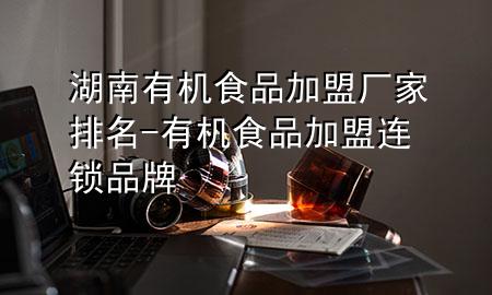 湖南有机食品加盟厂家排名-有机食品加盟连锁品牌