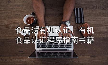 食品法有机认证,有机食品认证程序指南书籍