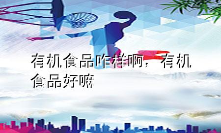 有机食品咋样啊,有机食品好嘛