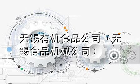 无锡有机食品公司(无锡食品机械公司)