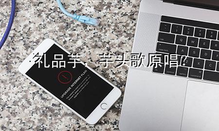 礼品芋,芋头歌原唱?