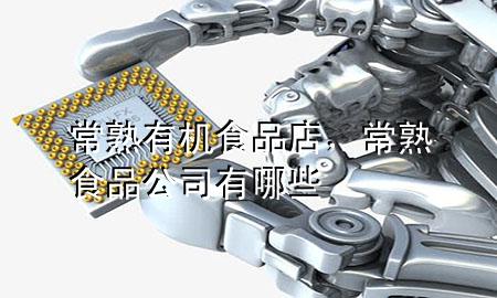 常熟有机食品店,常熟食品公司有哪些