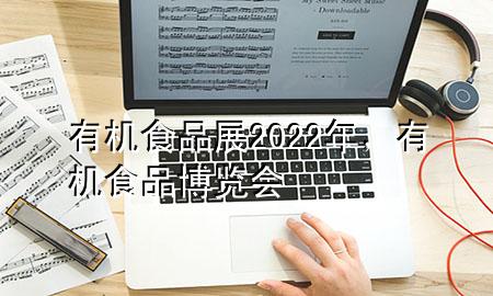 有机食品展2022年,有机食品博览会