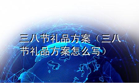 三八节礼品方案(三八节礼品方案怎么写)