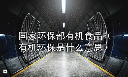 国家环保部有机食品(有机环保是什么意思)