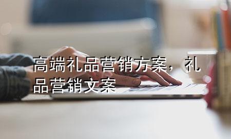 高端礼品营销方案,礼品营销文案