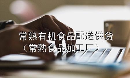 常熟有机食品配送供货(常熟食品加工厂)