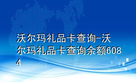沃尔玛 礼品卡 查询-沃尔玛礼品卡查询余额6084