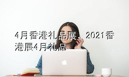 4月香港礼品展,2021香港展4月礼品