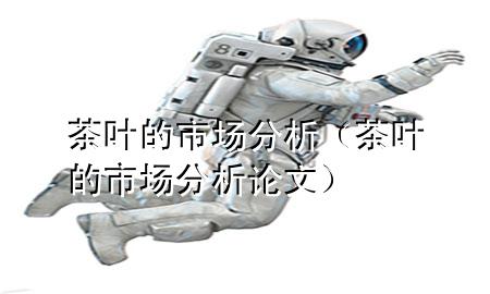 茶叶的市场分析(茶叶的市场分析论文)
