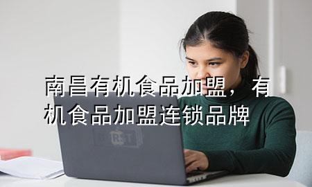 南昌有机食品加盟,有机食品加盟连锁品牌
