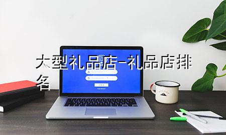 大型礼品店-礼品店排名