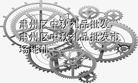肃州区中秋礼品批发,肃州区中秋礼品批发市场地址
