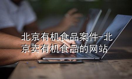 北京有机食品案件-北京卖有机食品的网站