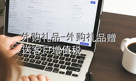 外购礼品-外购礼品赠送客户增值税
