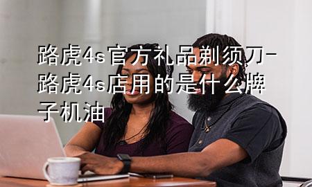 路虎4s官方礼品剃须刀-路虎4s店用的是什么牌子机油