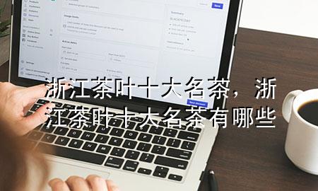浙江茶叶十大名茶,浙江茶叶十大名茶有哪些