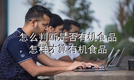 怎么判断是否有机食品,怎样才算有机食品