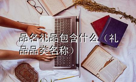 品名礼品包含什么(礼品品类名称)
