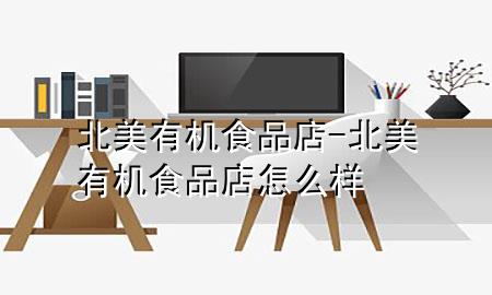 北美有机食品店-北美有机食品店怎么样