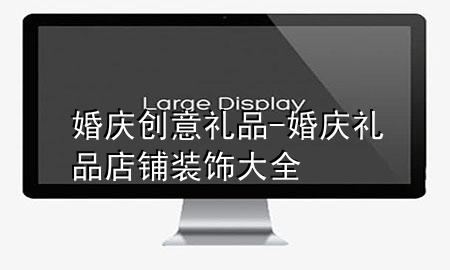 婚庆创意礼品-婚庆礼品店铺装饰大全