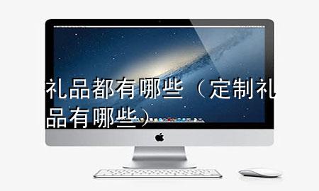 礼品都有哪些(定制礼品有哪些)