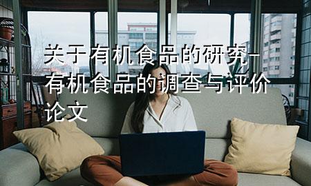 关于有机食品的研究-有机食品的调查与评价论文