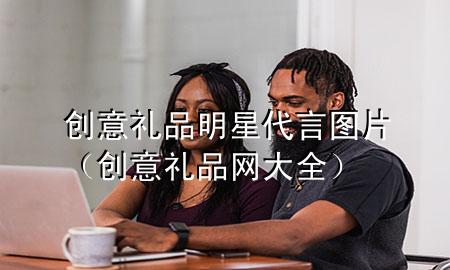 创意礼品明星代言图片(创意礼品网大全)